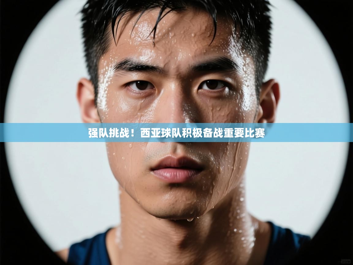 强队挑战!西亚球队积极备战重要比赛 第1张