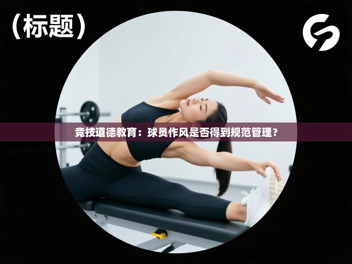 竞技道德教育:球员作风是否得到规范管理? 第2张