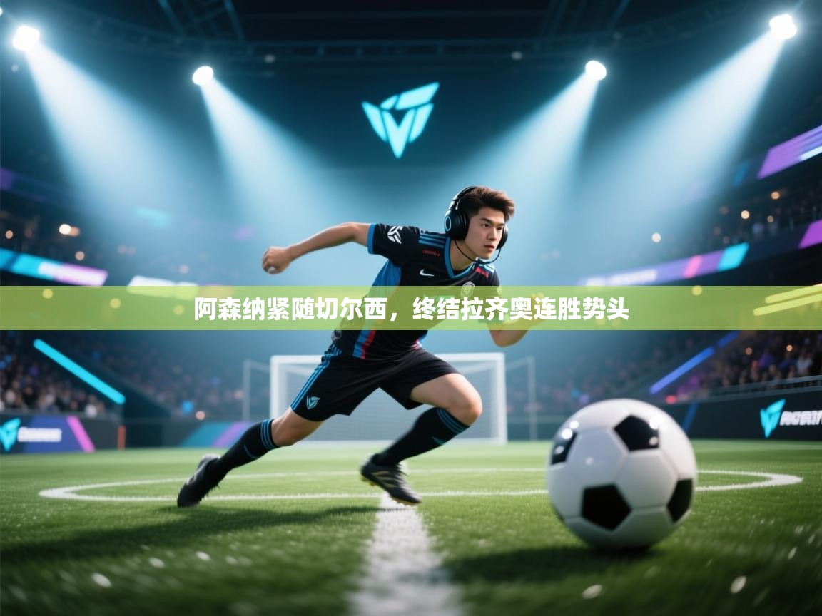 阿森纳紧随切尔西,终结拉齐奥连胜势头 第1张