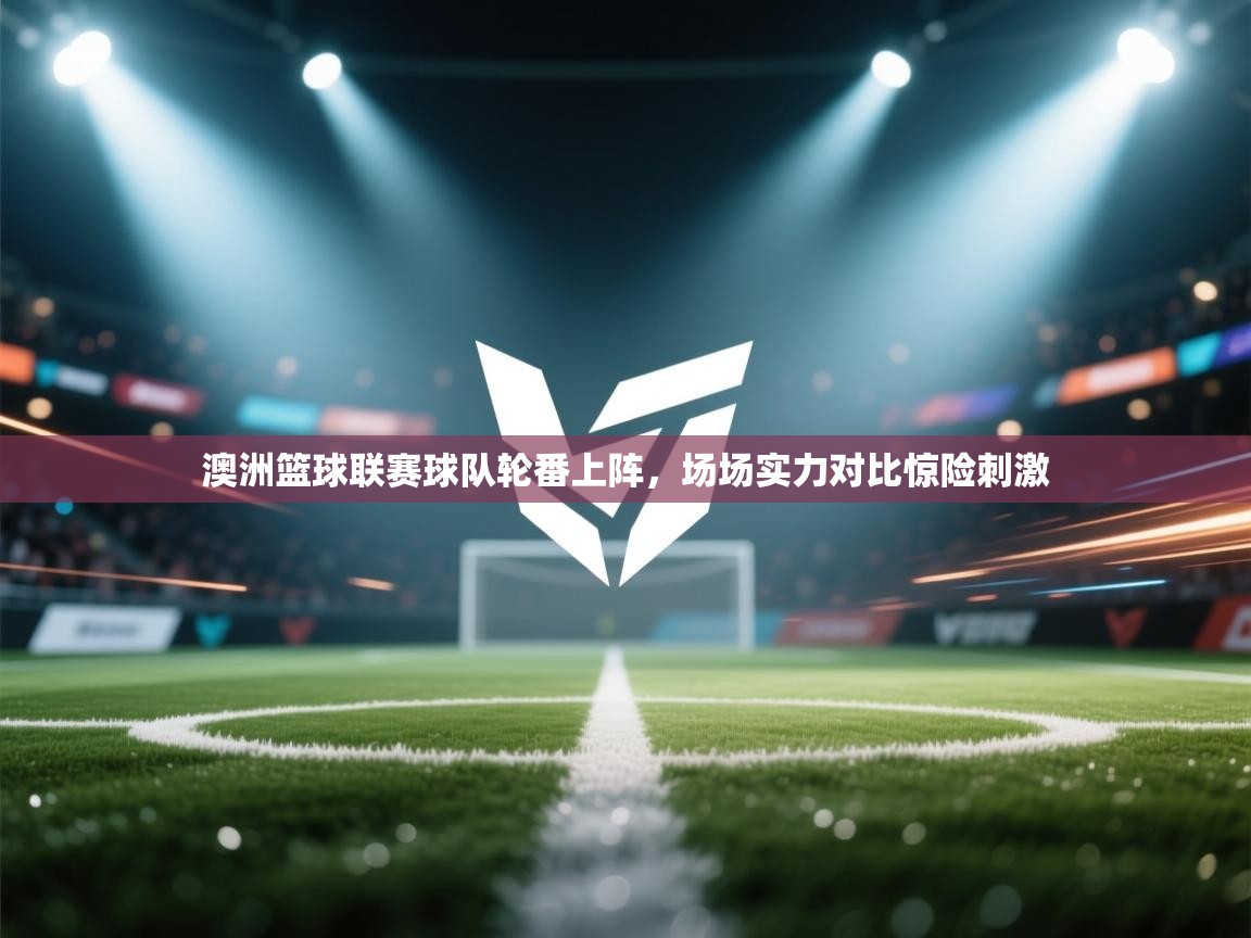 澳洲篮球联赛球队轮番上阵，场场实力对比惊险刺激  第2张