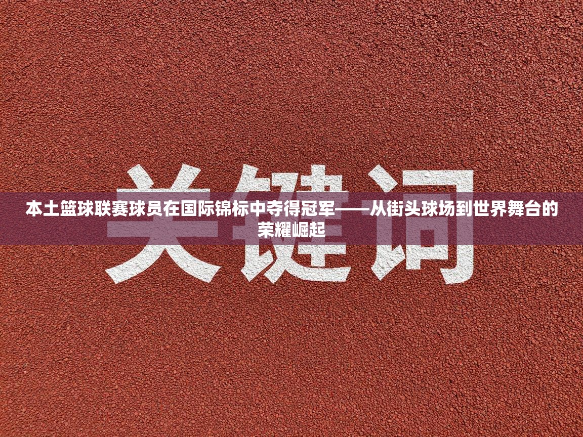 本土篮球联赛球员在国际锦标中夺得冠军——从街头球场到世界舞台的荣耀崛起  第1张