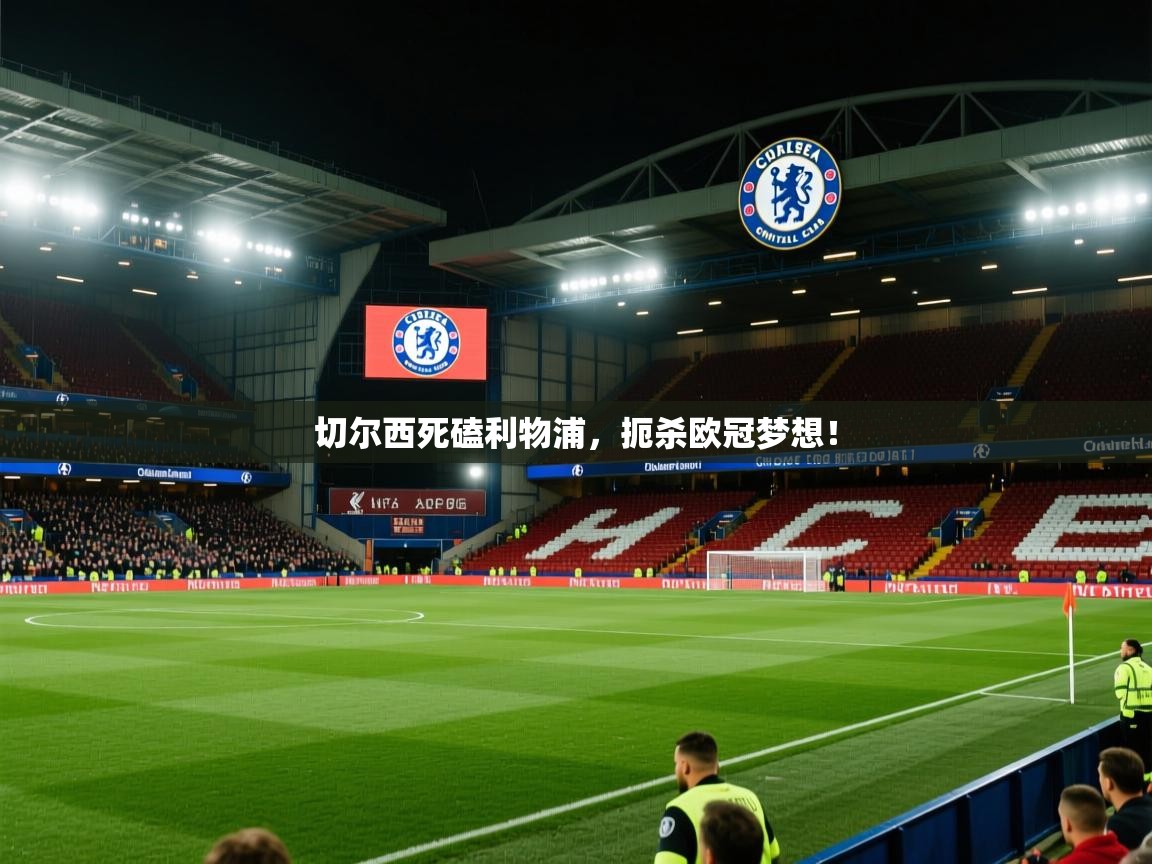 切尔西死磕利物浦，扼杀欧冠梦想！  第1张