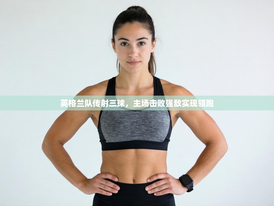 英格兰队传射三球，主场击败强敌实现领跑  第1张